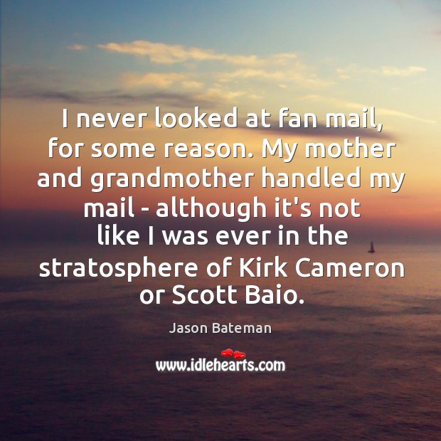 I never looked at fan mail, for some reason. My mother and Jason Bateman Picture Quote