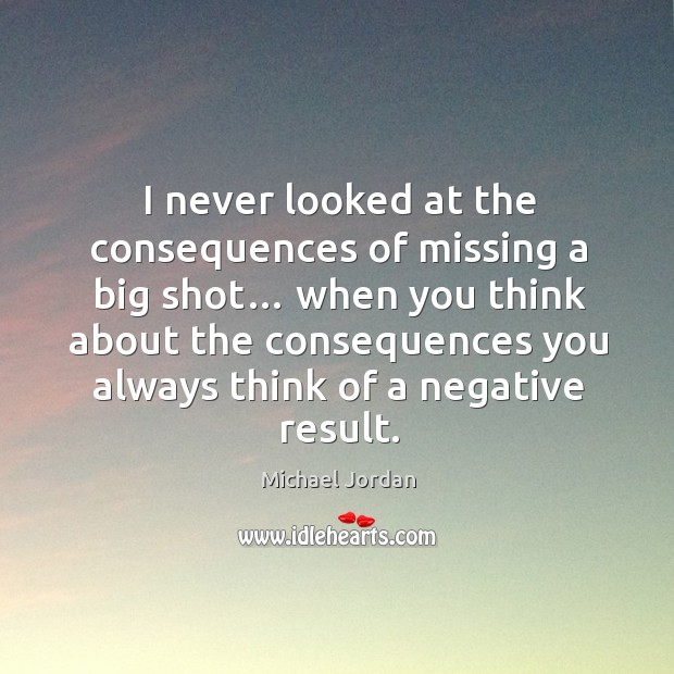I never looked at the consequences of missing a big shot… Michael Jordan Picture Quote