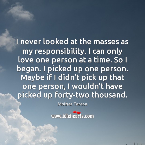 I never looked at the masses as my responsibility. I can only Mother Teresa Picture Quote