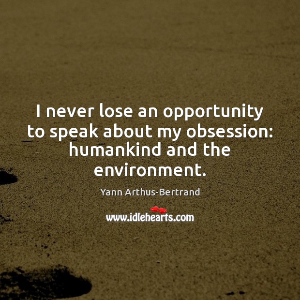I never lose an opportunity to speak about my obsession: humankind and the environment. Yann Arthus-Bertrand Picture Quote