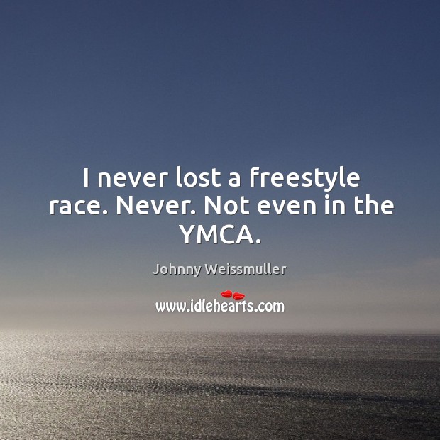 I never lost a freestyle race. Never. Not even in the ymca. Johnny Weissmuller Picture Quote