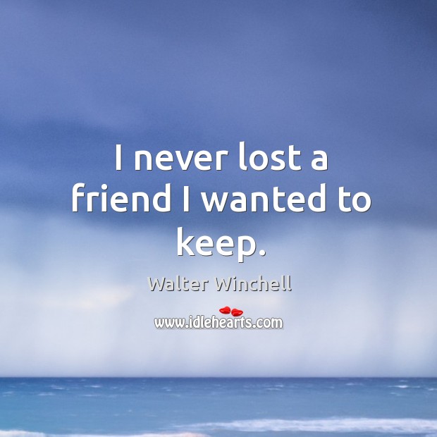 I never lost a friend I wanted to keep. Image