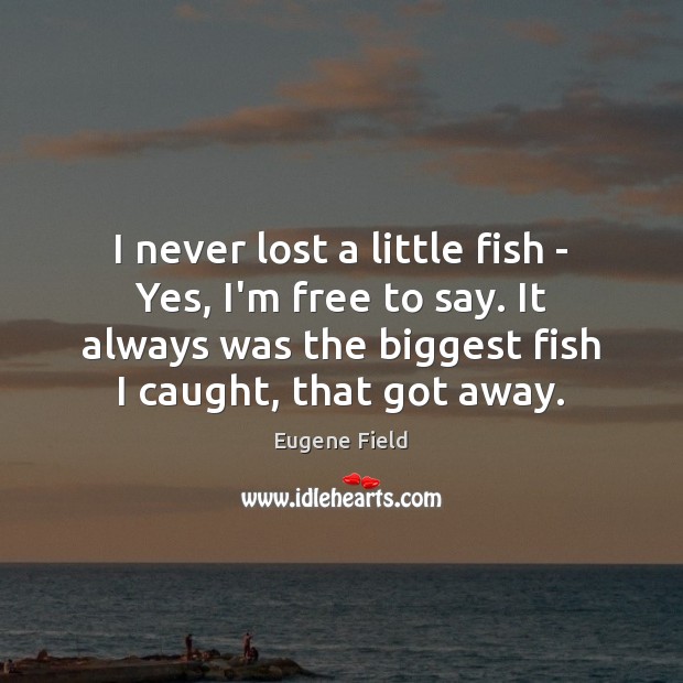 I never lost a little fish – Yes, I’m free to say. Eugene Field Picture Quote