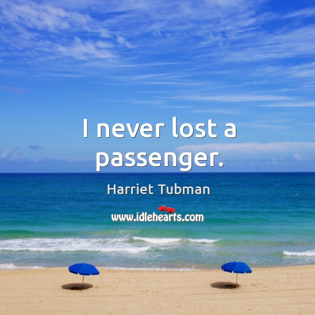 I never lost a passenger. Harriet Tubman Picture Quote