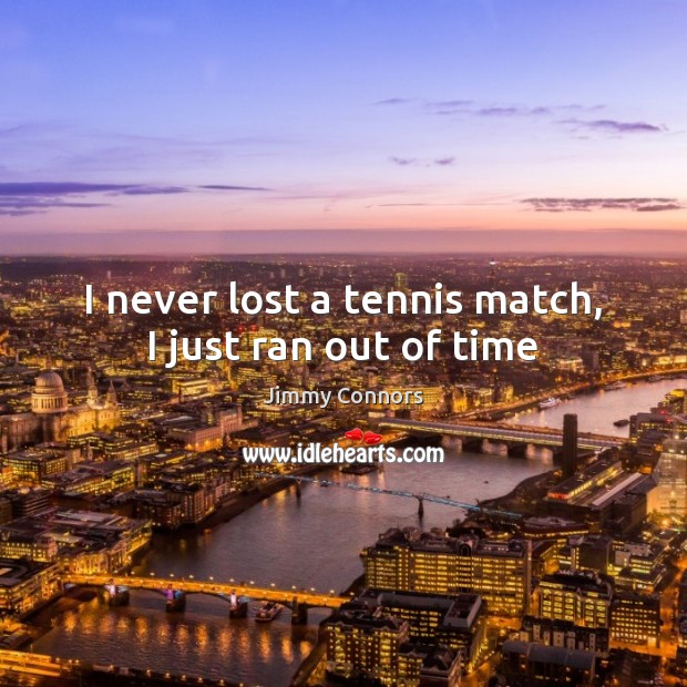 I never lost a tennis match, I just ran out of time Image