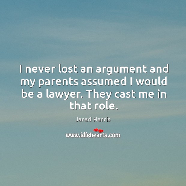 I never lost an argument and my parents assumed I would be a lawyer. They cast me in that role. Jared Harris Picture Quote