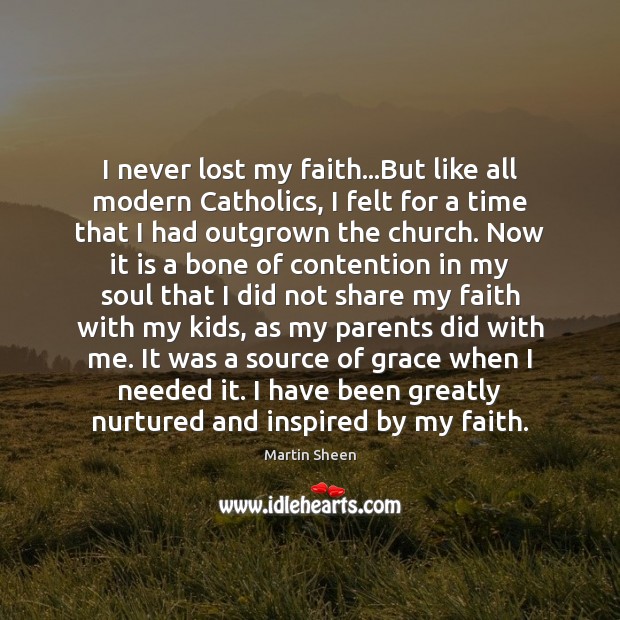 I never lost my faith…But like all modern Catholics, I felt Martin Sheen Picture Quote