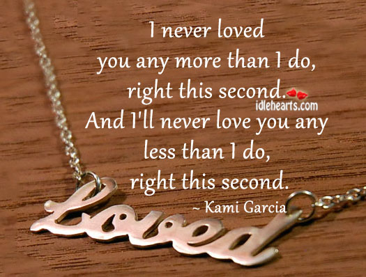 I never loved you any more than I do this moment Kami Garcia Picture Quote
