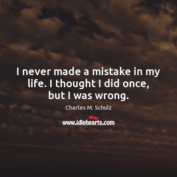 I never made a mistake in my life. I thought I did once, but I was wrong. Charles M. Schulz Picture Quote