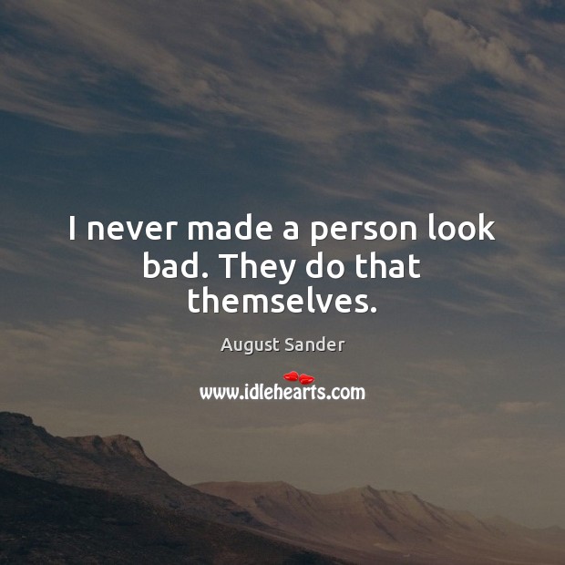 I never made a person look bad. They do that themselves. August Sander Picture Quote