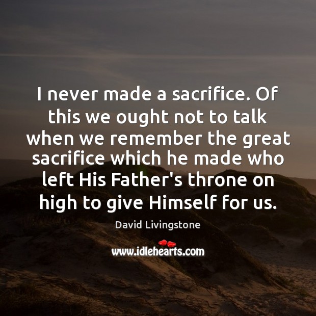 I never made a sacrifice. Of this we ought not to talk David Livingstone Picture Quote