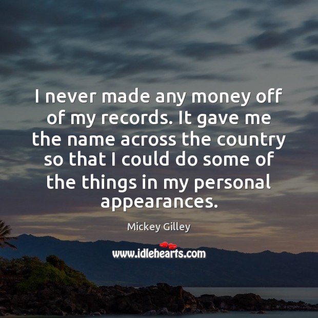 I never made any money off of my records. It gave me Image