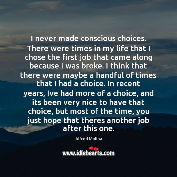 I never made conscious choices. There were times in my life that Alfred Molina Picture Quote