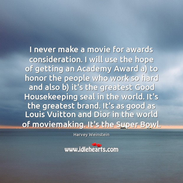I never make a movie for awards consideration. I will use the Harvey Weinstein Picture Quote