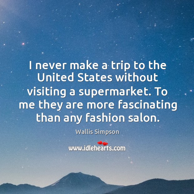 I never make a trip to the united states without visiting a supermarket. Wallis Simpson Picture Quote