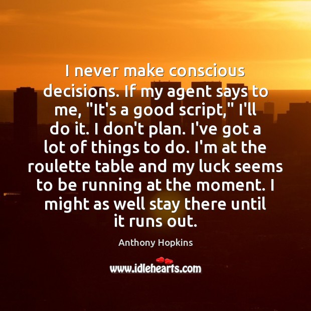 I never make conscious decisions. If my agent says to me, “It’s Anthony Hopkins Picture Quote