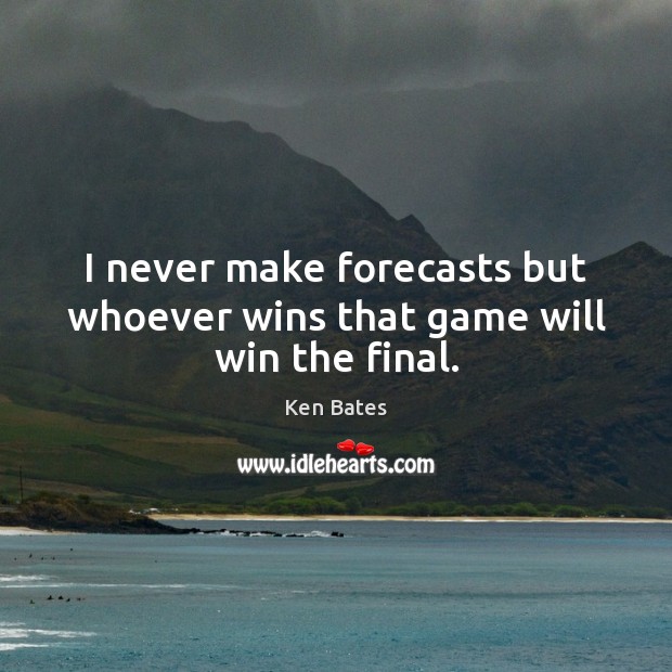 I never make forecasts but whoever wins that game will win the final. Ken Bates Picture Quote