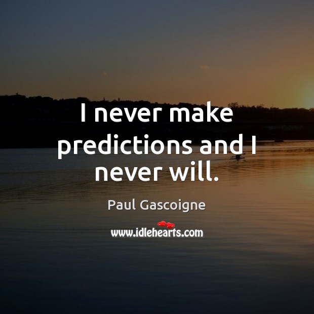 I never make predictions and I never will. Paul Gascoigne Picture Quote