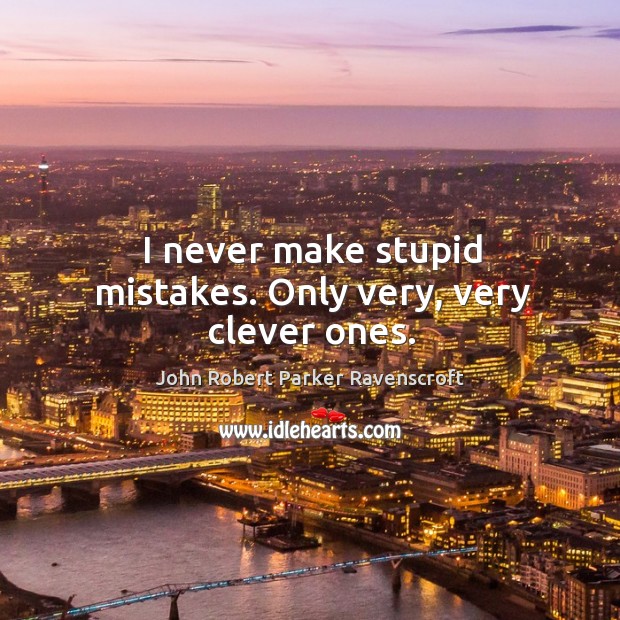 I never make stupid mistakes. Only very, very clever ones. John Robert Parker Ravenscroft Picture Quote