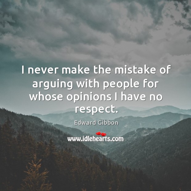 I never make the mistake of arguing with people for whose opinions I have no respect. Edward Gibbon Picture Quote