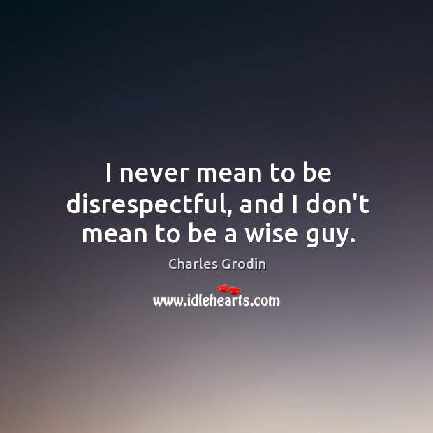 I never mean to be disrespectful, and I don’t mean to be a wise guy. Charles Grodin Picture Quote