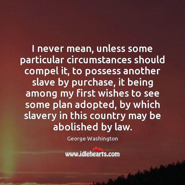 I never mean, unless some particular circumstances should compel it, to possess George Washington Picture Quote