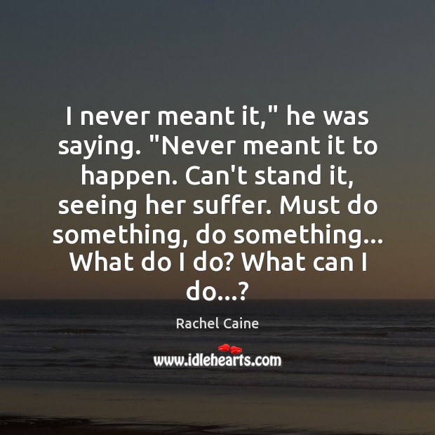 I never meant it,” he was saying. “Never meant it to happen. Rachel Caine Picture Quote