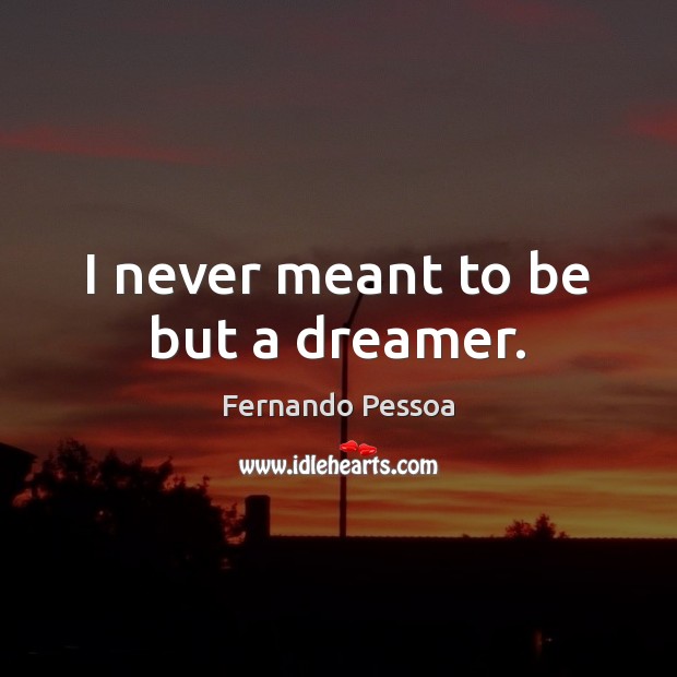I never meant to be but a dreamer. Fernando Pessoa Picture Quote