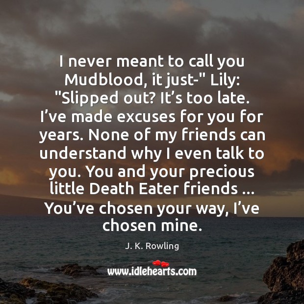 I never meant to call you Mudblood, it just-” Lily: “Slipped out? J. K. Rowling Picture Quote