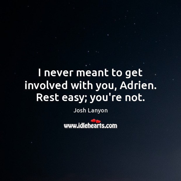 I never meant to get involved with you, Adrien. Rest easy; you’re not. Josh Lanyon Picture Quote