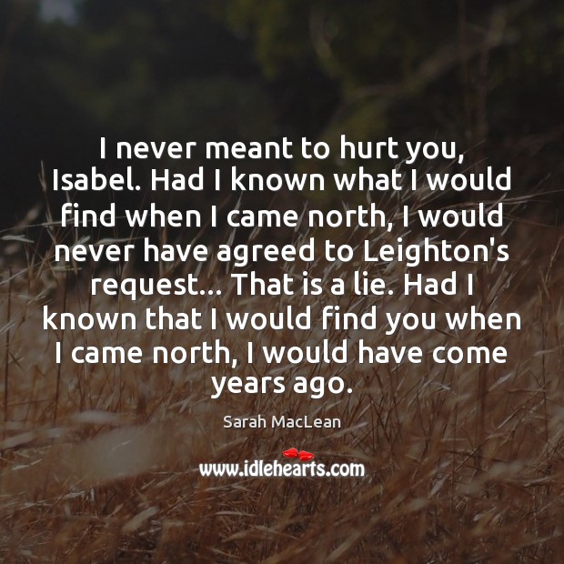 I never meant to hurt you, Isabel. Had I known what I Sarah MacLean Picture Quote