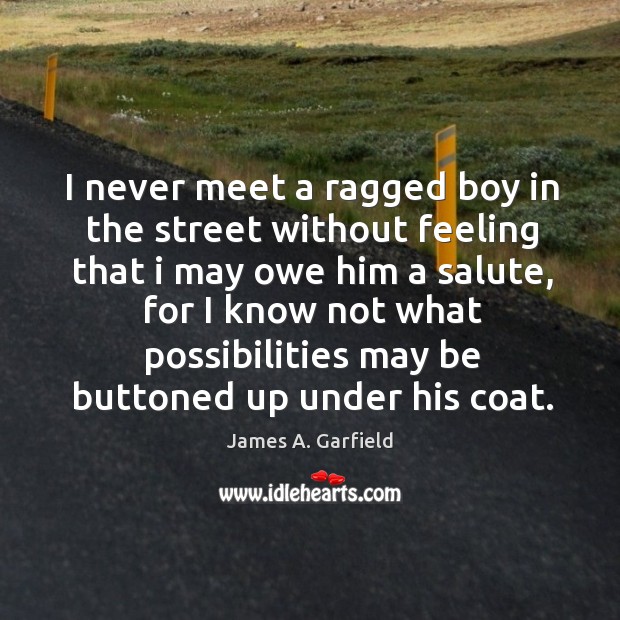 I never meet a ragged boy in the street without feeling that James A. Garfield Picture Quote