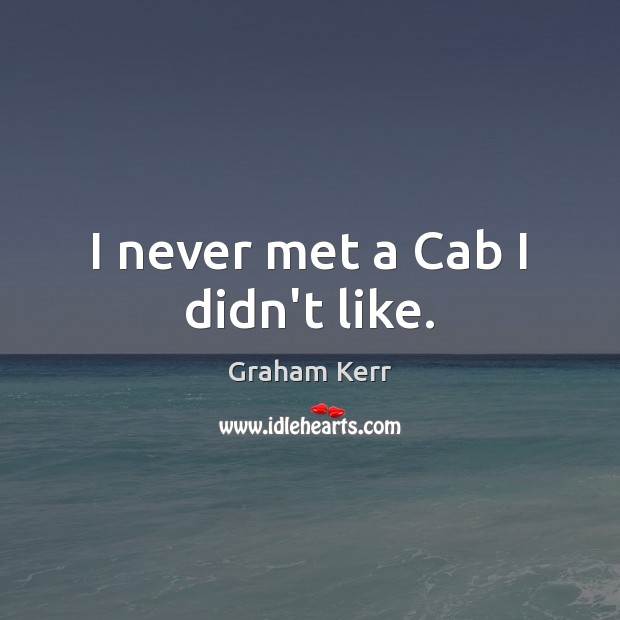 I never met a Cab I didn’t like. Graham Kerr Picture Quote
