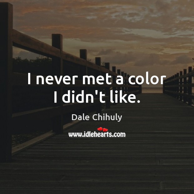 I never met a color I didn’t like. Dale Chihuly Picture Quote