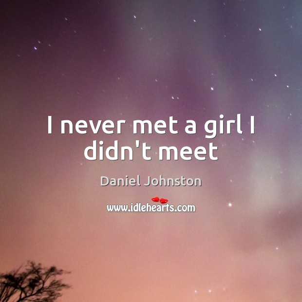 I never met a girl I didn’t meet Daniel Johnston Picture Quote