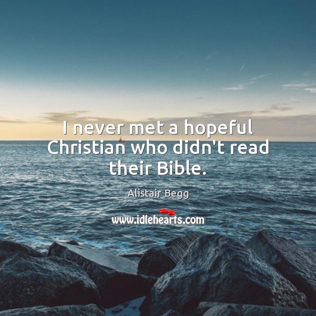 I never met a hopeful Christian who didn’t read their Bible. Alistair Begg Picture Quote