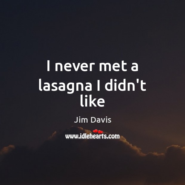 I never met a lasagna I didn’t like Jim Davis Picture Quote