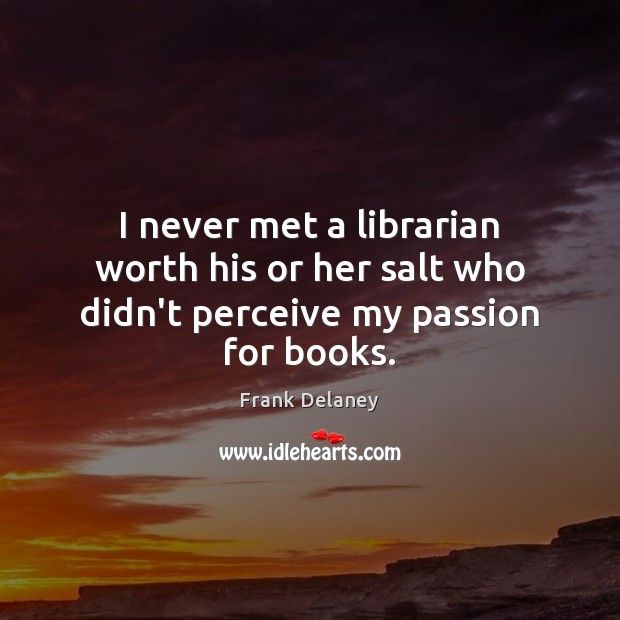 I never met a librarian worth his or her salt who didn’t perceive my passion for books. Frank Delaney Picture Quote
