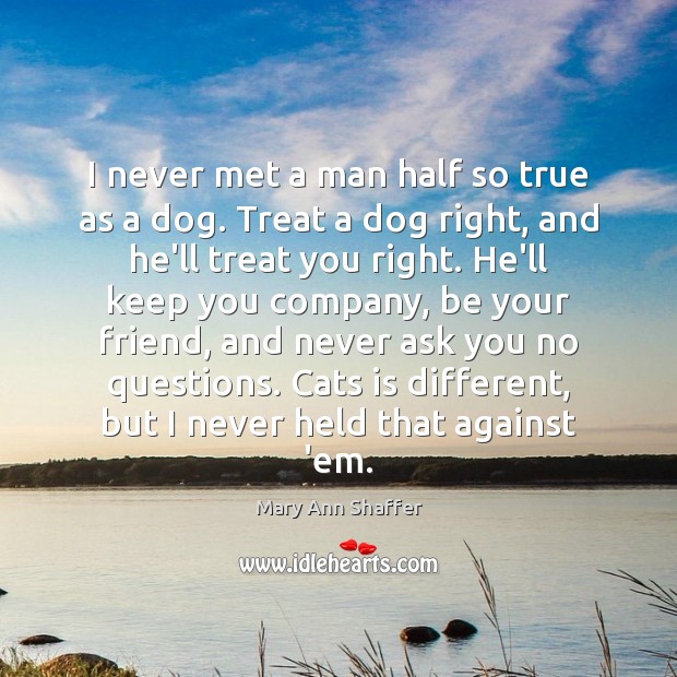 I never met a man half so true as a dog. Treat Mary Ann Shaffer Picture Quote