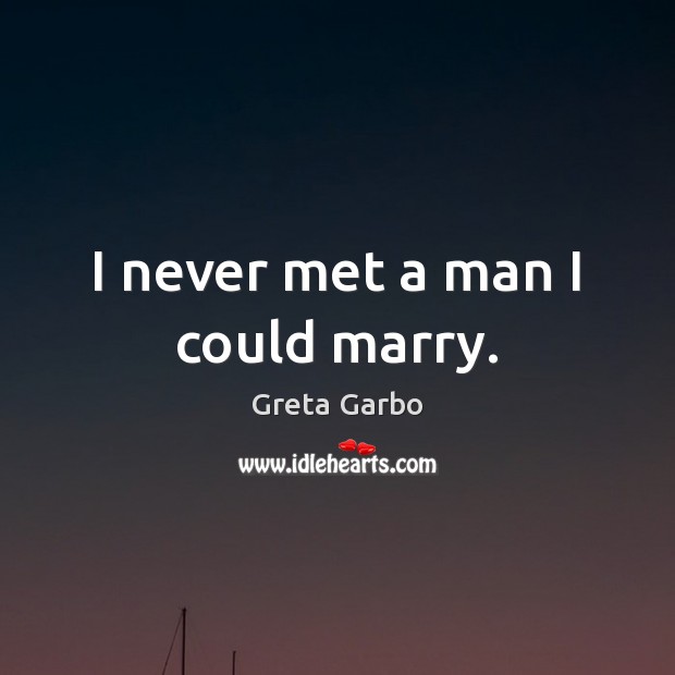 I never met a man I could marry. Greta Garbo Picture Quote