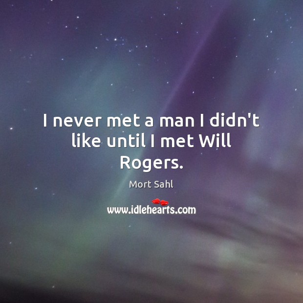 I never met a man I didn’t like until I met Will Rogers. Mort Sahl Picture Quote