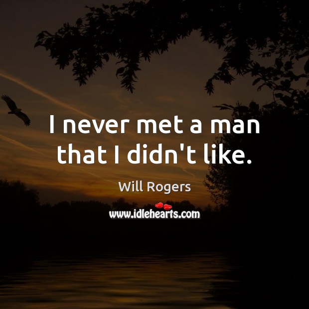 I never met a man that I didn’t like. Will Rogers Picture Quote