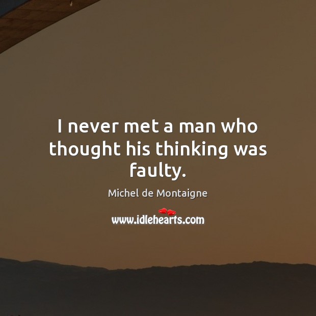 I never met a man who thought his thinking was faulty. Image