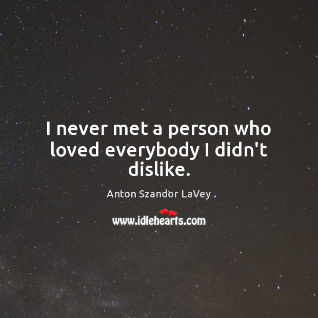 I never met a person who loved everybody I didn’t dislike. Anton Szandor LaVey Picture Quote