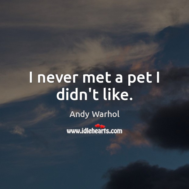 I never met a pet I didn’t like. Andy Warhol Picture Quote