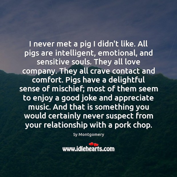 I never met a pig I didn’t like. All pigs are intelligent, Sy Montgomery Picture Quote