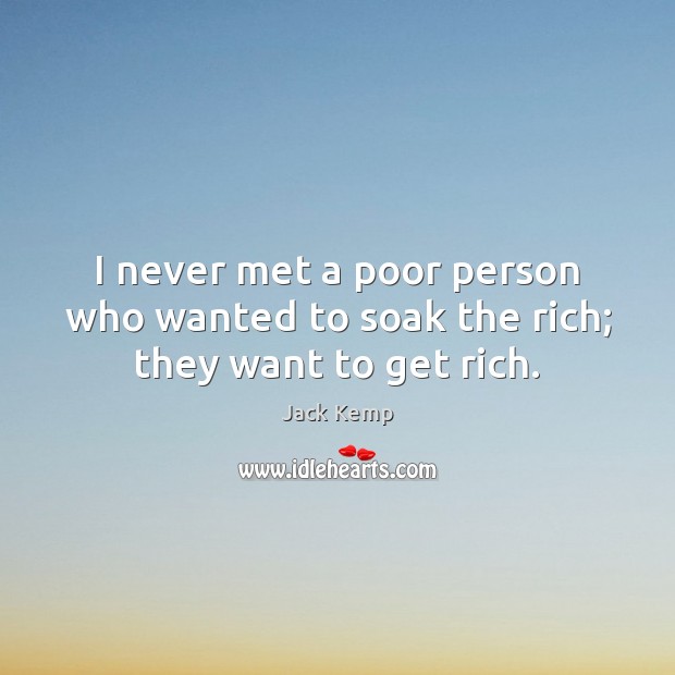I never met a poor person who wanted to soak the rich; they want to get rich. Jack Kemp Picture Quote