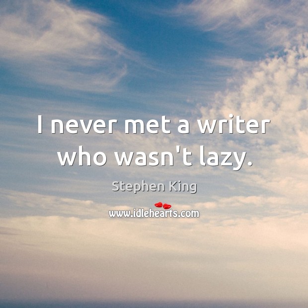 I never met a writer who wasn’t lazy. Stephen King Picture Quote