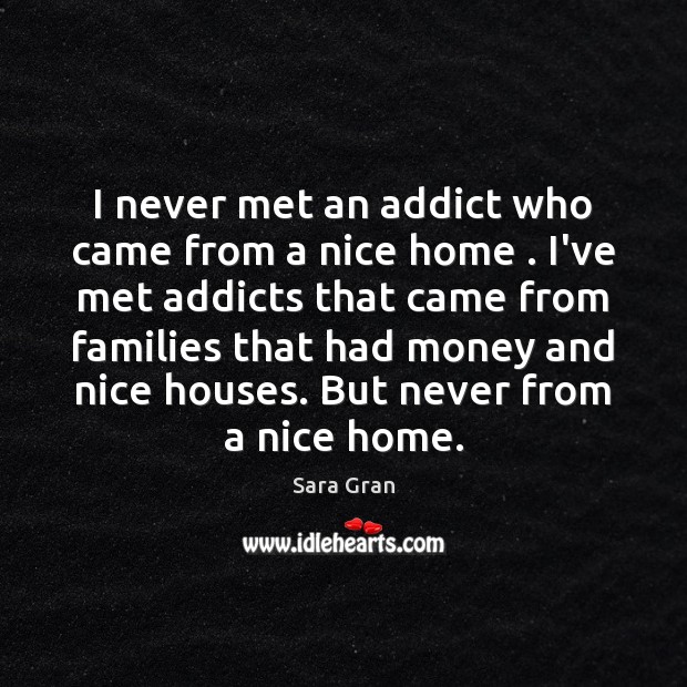 I never met an addict who came from a nice home . I’ve Image