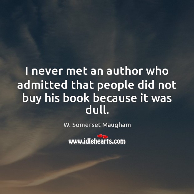 I never met an author who admitted that people did not buy his book because it was dull. W. Somerset Maugham Picture Quote